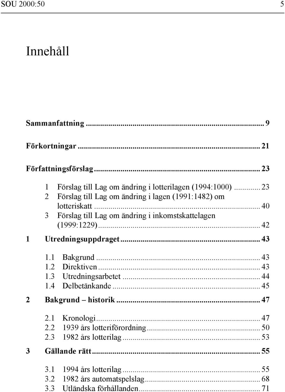 .. 42 1 Utredningsuppdraget... 43 1.1 Bakgrund... 43 1.2 Direktiven... 43 1.3 Utredningsarbetet... 44 1.4 Delbetänkande... 45 2 Bakgrund historik... 47 2.