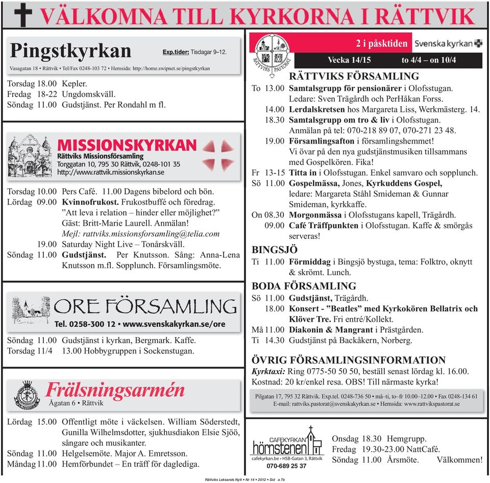 Lördag 09.00 Kvinnofrukost. Frukostbuffé och föredrag. Att leva i relation hinder eller möjlighet? Gäst: Britt-Marie Laurell. Anmälan! Mejl: rattviks.missionsforsamling@telia.com 19.