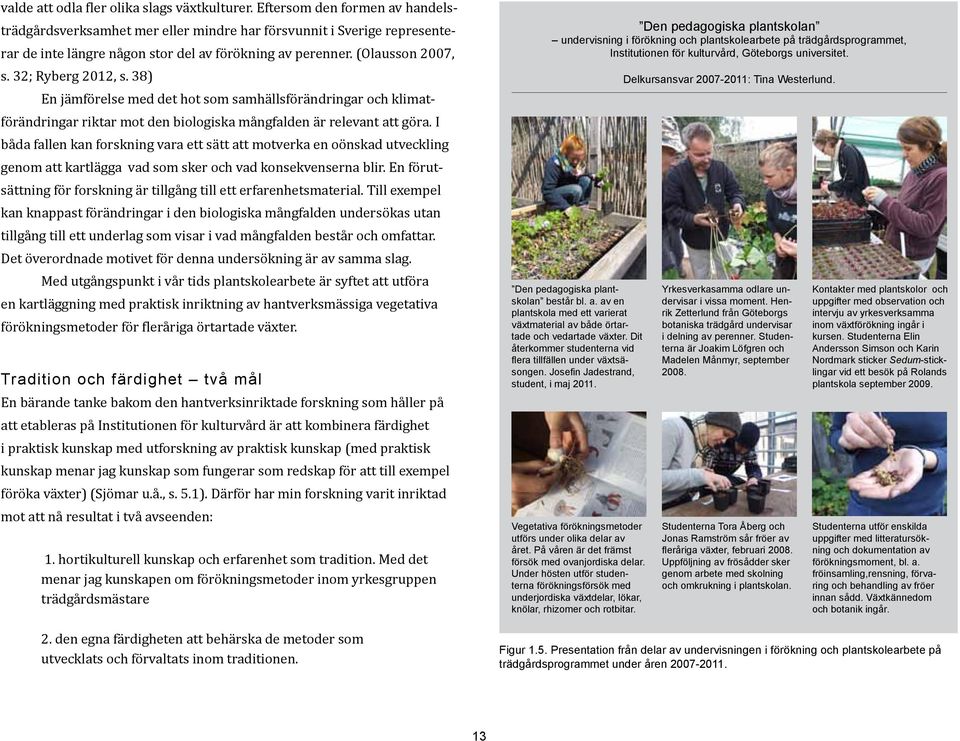 38) En jämförelse med det hot som samhällsförändringar och klimatförändringar riktar mot den biologiska mångfalden är relevant att göra.