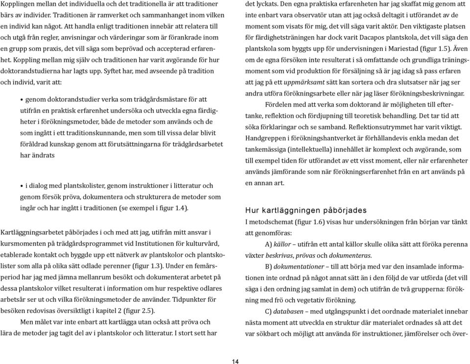 erfarenhet. Koppling mellan mig själv och traditionen har varit avgörande för hur doktorandstudierna har lagts upp.