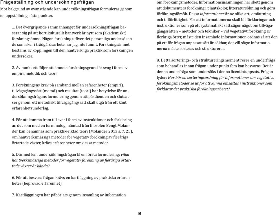 Någon forskning utöver det personliga undersökande som sker i trädgårdsarbete har jag inte funnit. Forskningsämnet bestäms av kopplingen till den hantverkliga praktik som forskningen undersöker. 2.