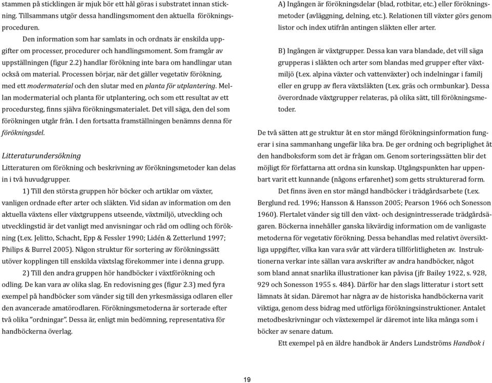 2) handlar förökning inte bara om handlingar utan också om material. Processen börjar, när det gäller vegetativ förökning, med ett modermaterial och den slutar med en planta för utplantering.