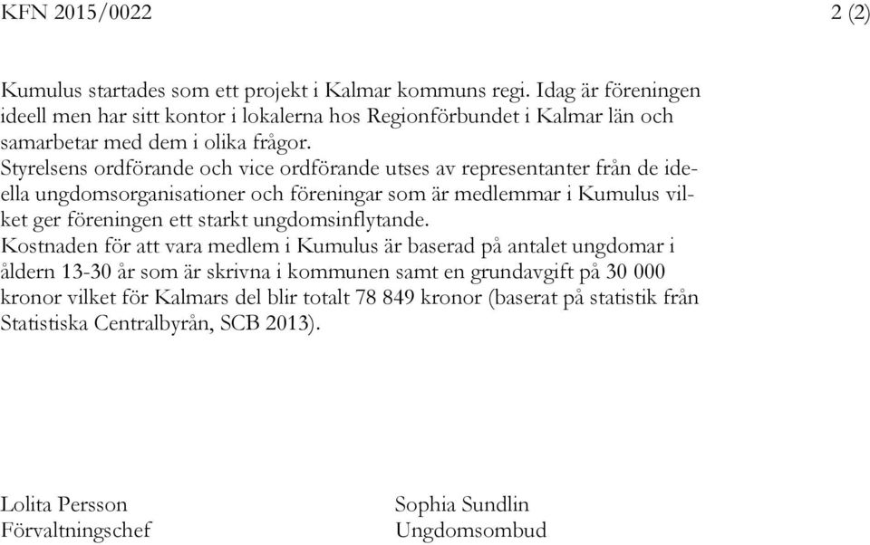 Styrelsens ordförande och vice ordförande utses av representanter från de ideella ungdomsorganisationer och föreningar som är medlemmar i Kumulus vilket ger föreningen ett starkt