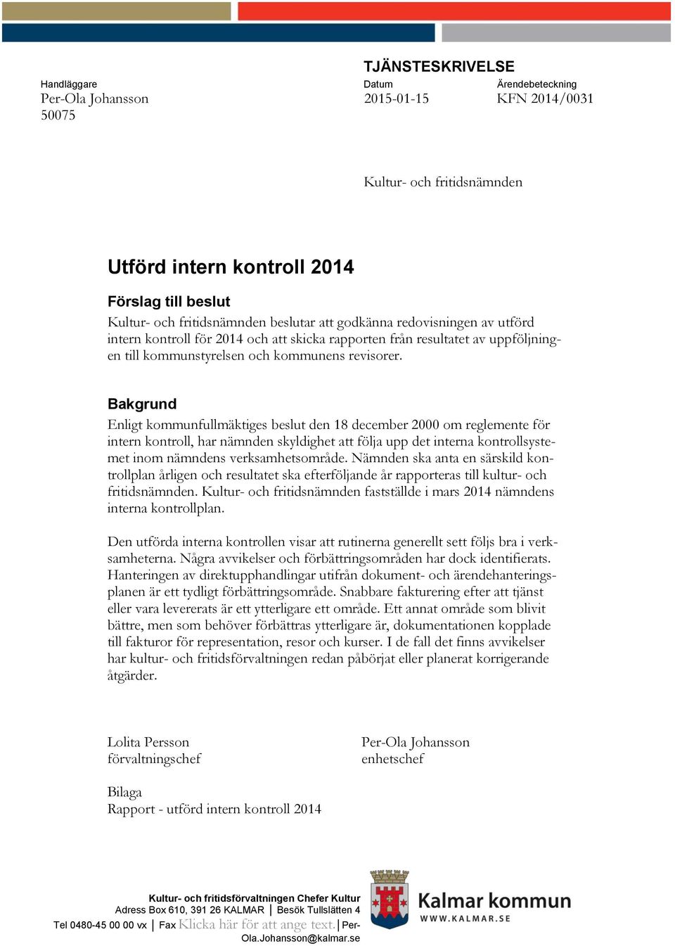 Bakgrund Enligt kommunfullmäktiges beslut den 18 december 2000 om reglemente för intern kontroll, har nämnden skyldighet att följa upp det interna kontrollsystemet inom nämndens verksamhetsområde.