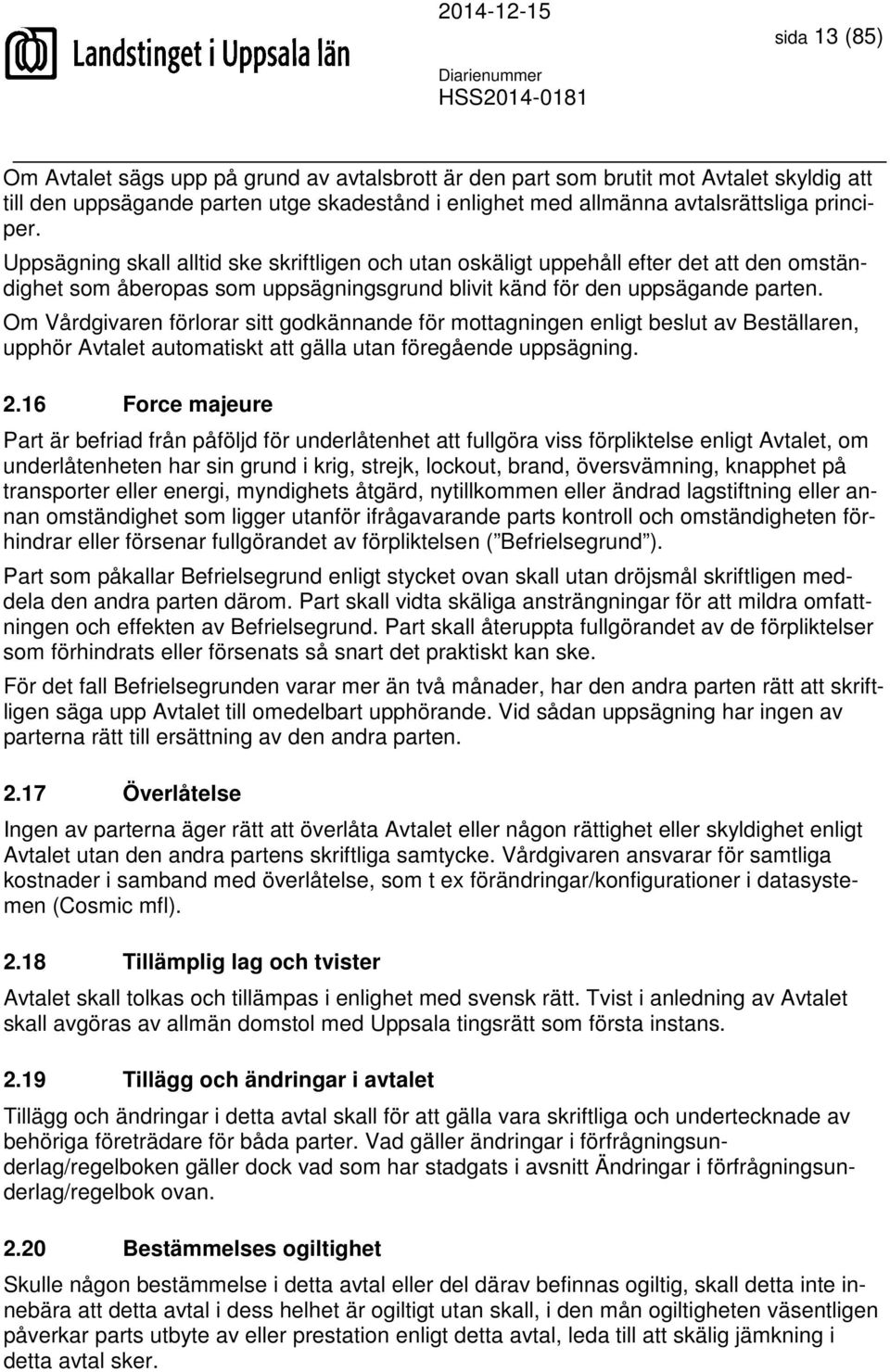 Om Vårdgivaren förlorar sitt godkännande för mottagningen enligt beslut av Beställaren, upphör Avtalet automatiskt att gälla utan föregående uppsägning. 2.