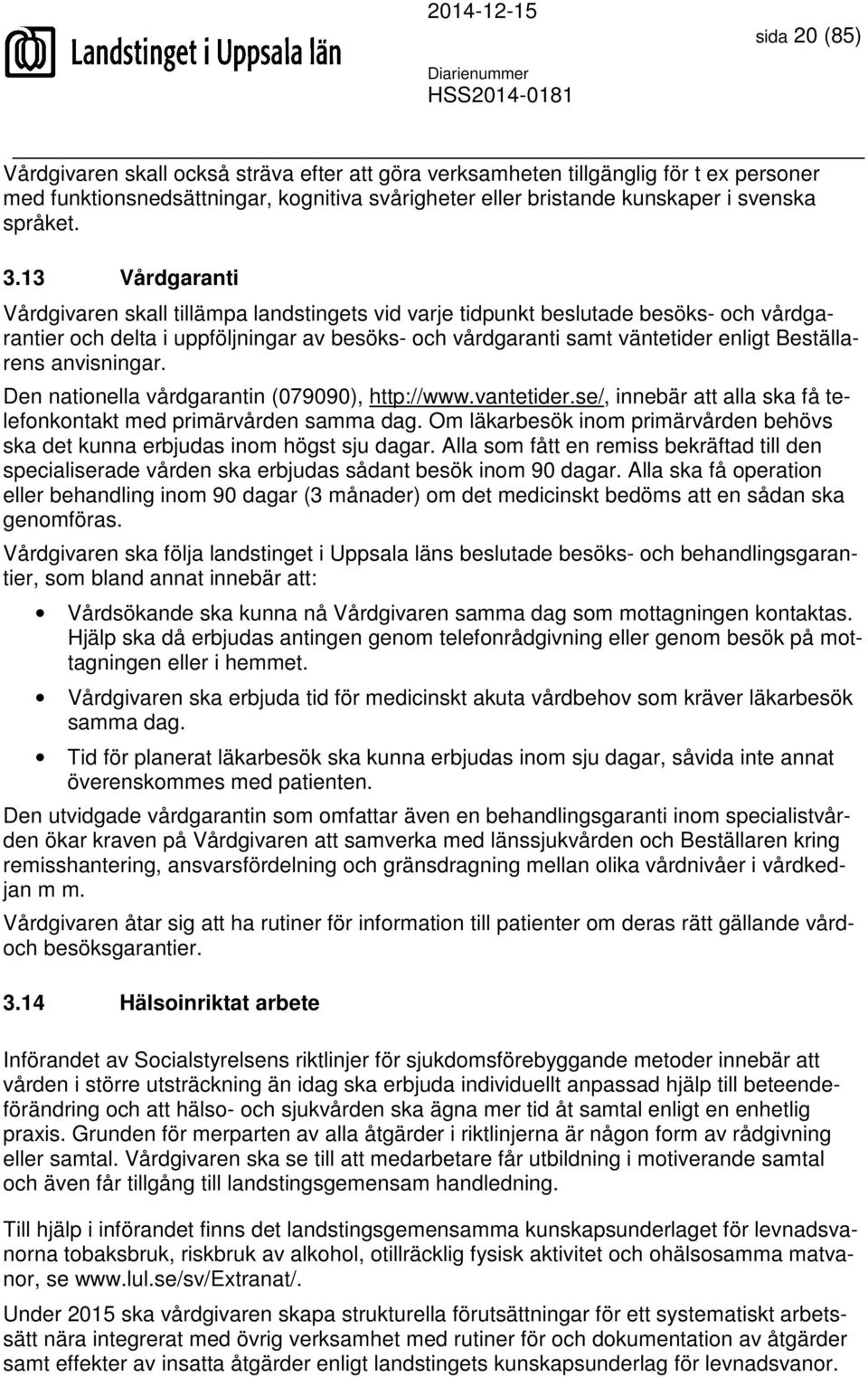 anvisningar. Den nationella vårdgarantin (079090), http://www.vantetider.se/, innebär att alla ska få telefonkontakt med primärvården samma dag.