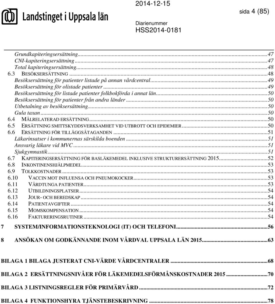 .. 50 Utbetalning av besöksersättning... 50 Gula taxan... 50 6.4 MÅLRELATERAD ERSÄTTNING... 50 6.5 ERSÄTTNING SMITTSKYDDSVERKSAMHET VID UTBROTT OCH EPIDEMIER... 50 6.6 ERSÄTTNING FÖR TILLÄGGSÅTAGANDEN.