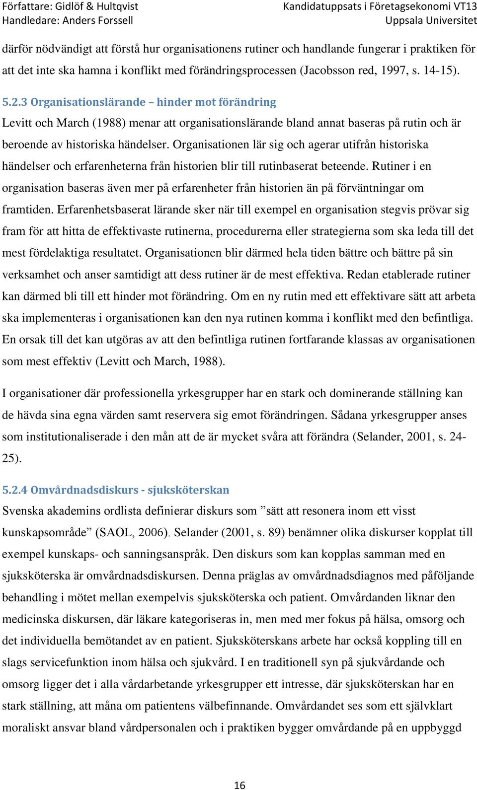 Organisationen lär sig och agerar utifrån historiska händelser och erfarenheterna från historien blir till rutinbaserat beteende.