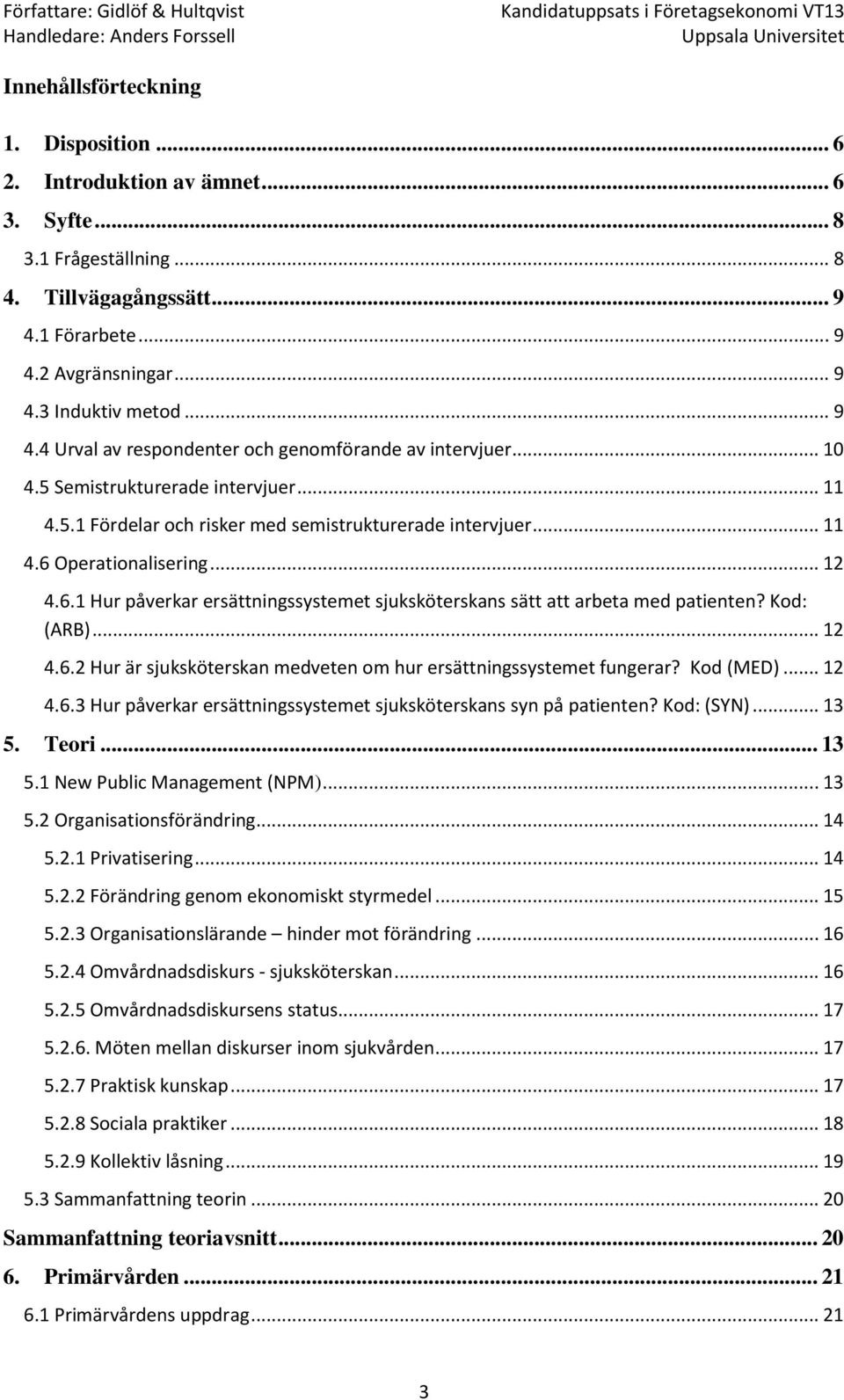 .. 12 4.6.1 Hur påverkar ersättningssystemet sjuksköterskans sätt att arbeta med patienten? Kod: (ARB)... 12 4.6.2 Hur är sjuksköterskan medveten om hur ersättningssystemet fungerar? Kod (MED)... 12 4.6.3 Hur påverkar ersättningssystemet sjuksköterskans syn på patienten?