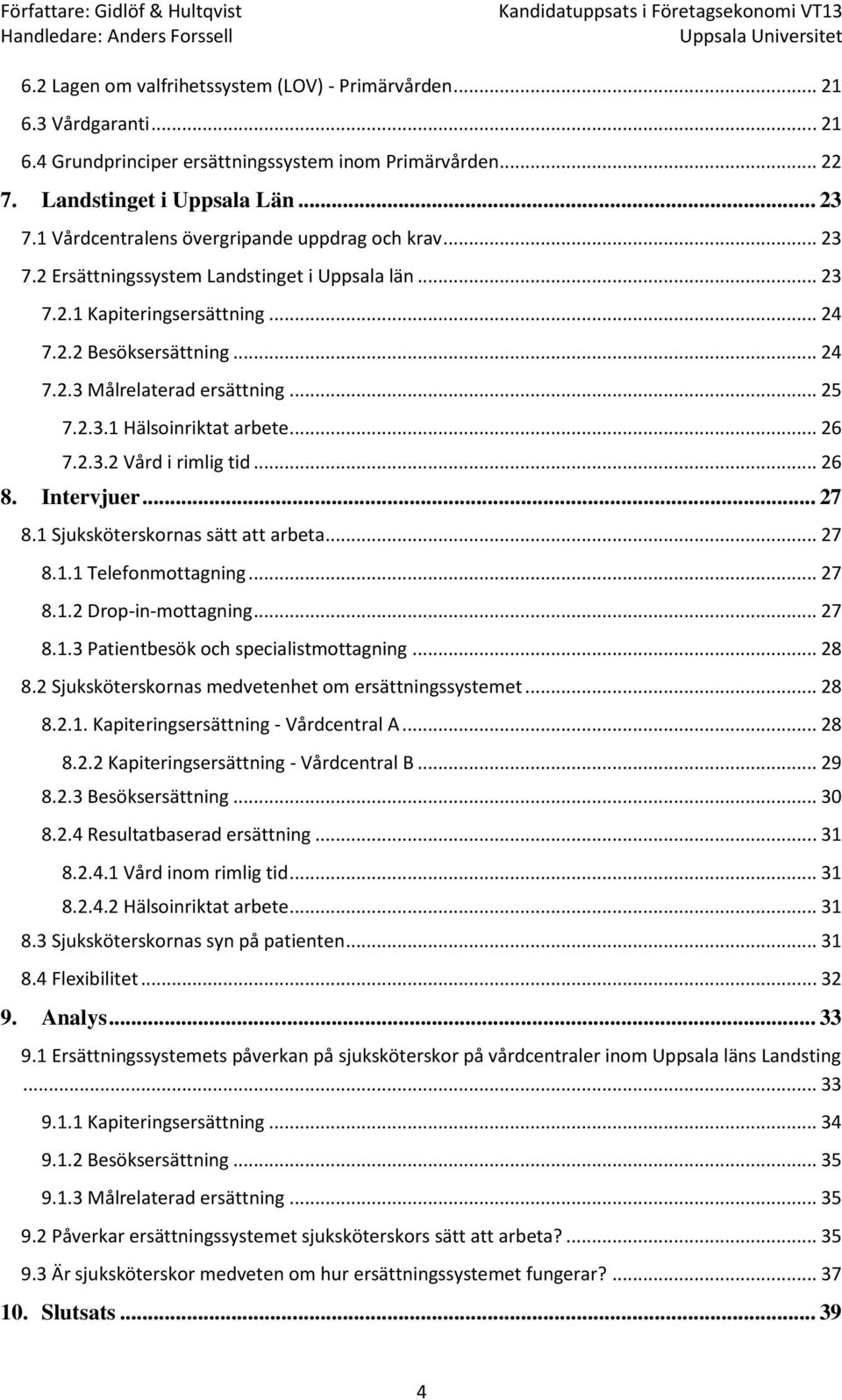 .. 25 7.2.3.1 Hälsoinriktat arbete... 26 7.2.3.2 Vård i rimlig tid... 26 8. Intervjuer... 27 8.1 Sjuksköterskornas sätt att arbeta... 27 8.1.1 Telefonmottagning... 27 8.1.2 Drop-in-mottagning... 27 8.1.3 Patientbesök och specialistmottagning.