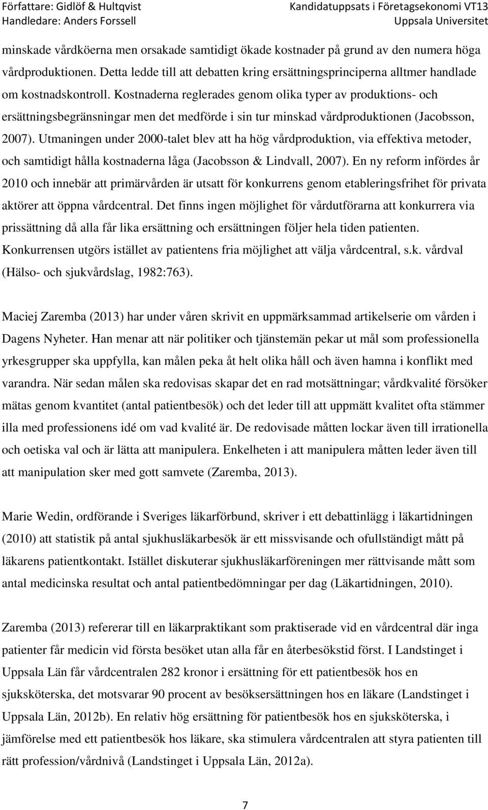 Kostnaderna reglerades genom olika typer av produktions- och ersättningsbegränsningar men det medförde i sin tur minskad vårdproduktionen (Jacobsson, 2007).