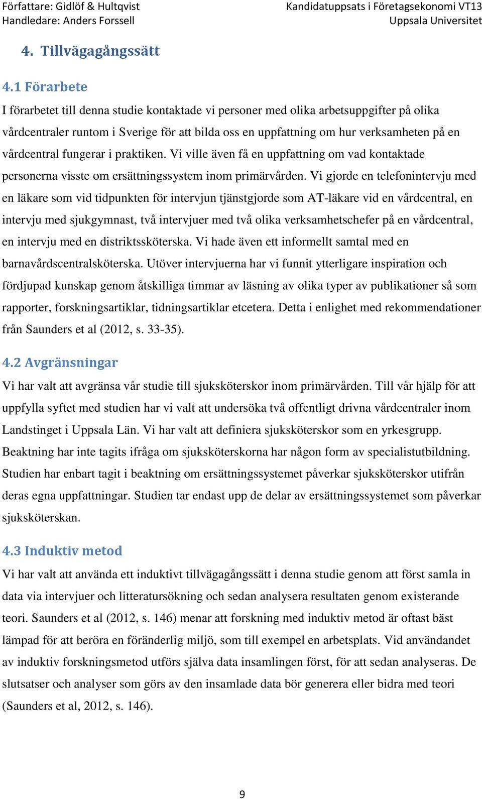 vårdcentral fungerar i praktiken. Vi ville även få en uppfattning om vad kontaktade personerna visste om ersättningssystem inom primärvården.