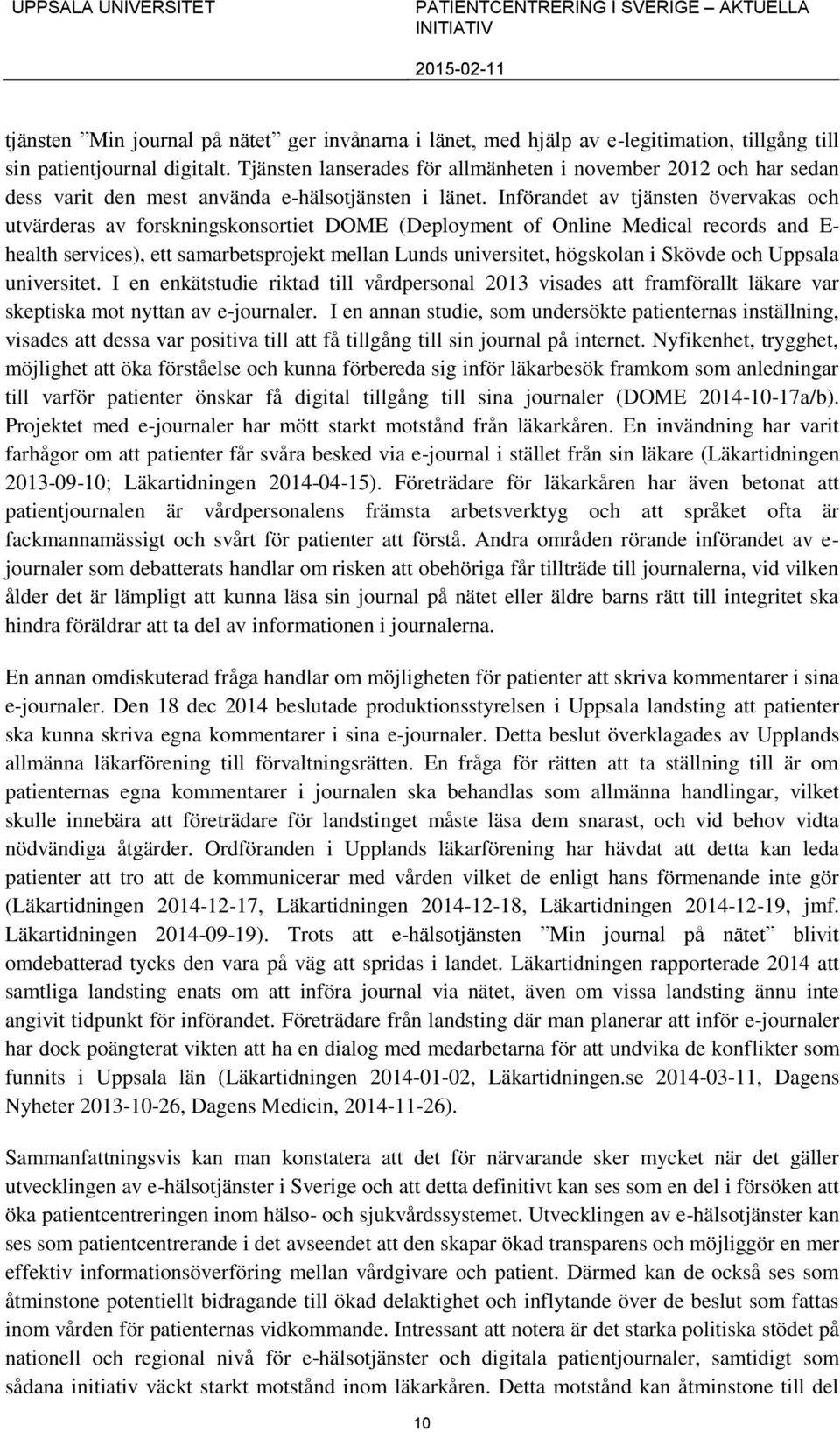 Införandet av tjänsten övervakas och utvärderas av forskningskonsortiet DOME (Deployment of Online Medical records and E- health services), ett samarbetsprojekt mellan Lunds universitet, högskolan i