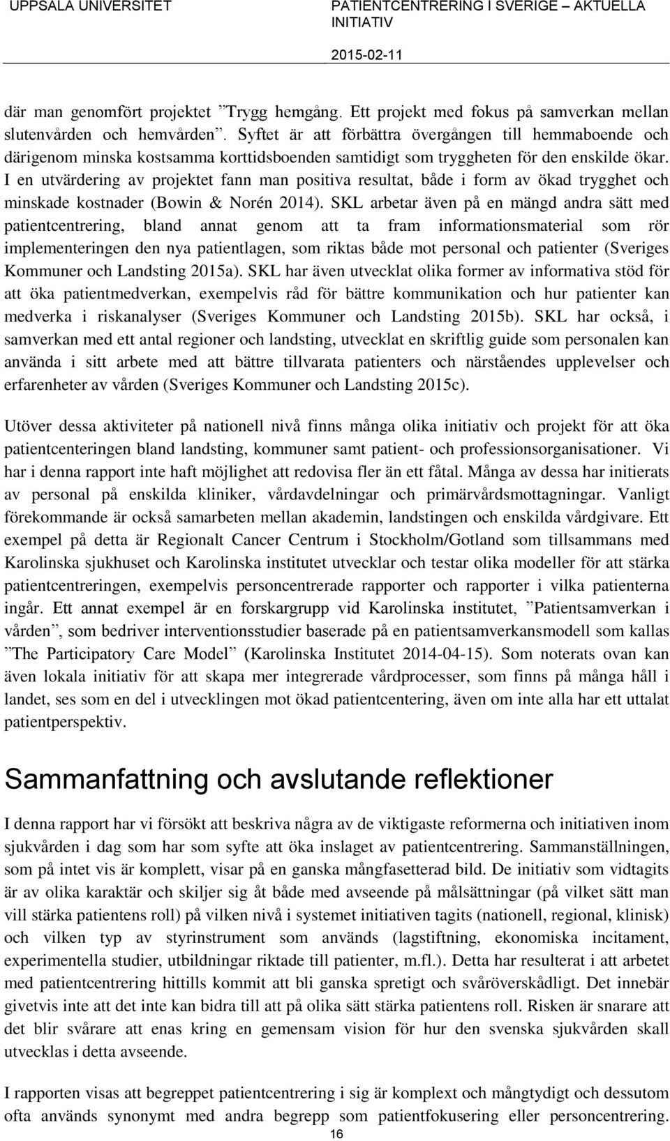 I en utvärdering av projektet fann man positiva resultat, både i form av ökad trygghet och minskade kostnader (Bowin & Norén 2014).