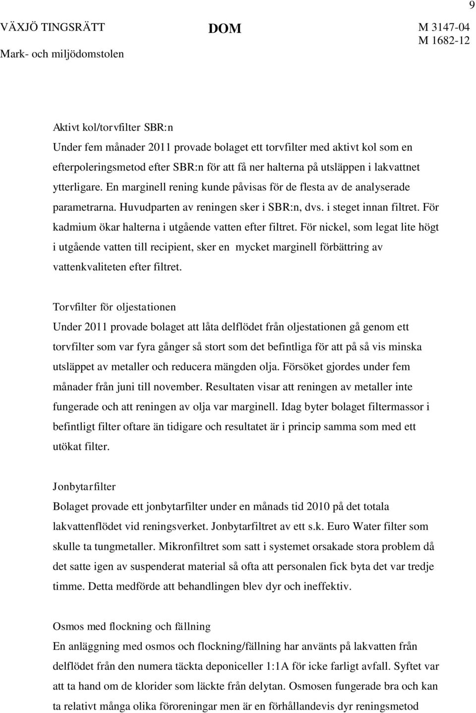 För kadmium ökar halterna i utgående vatten efter filtret. För nickel, som legat lite högt i utgående vatten till recipient, sker en mycket marginell förbättring av vattenkvaliteten efter filtret.