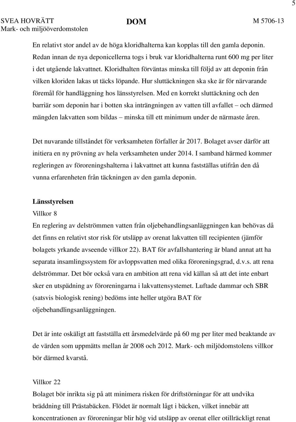 Kloridhalten förväntas minska till följd av att deponin från vilken kloriden lakas ut täcks löpande. Hur sluttäckningen ska ske är för närvarande föremål för handläggning hos länsstyrelsen.