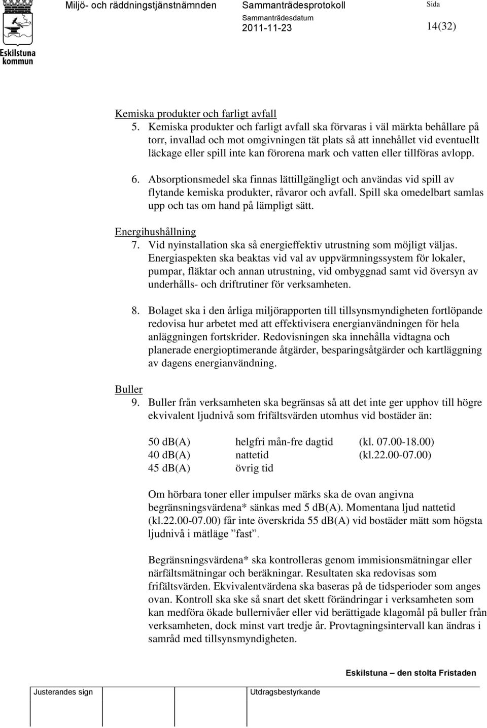 och vatten eller tillföras avlopp. 6. Absorptionsmedel ska finnas lättillgängligt och användas vid spill av flytande kemiska produkter, råvaror och avfall.