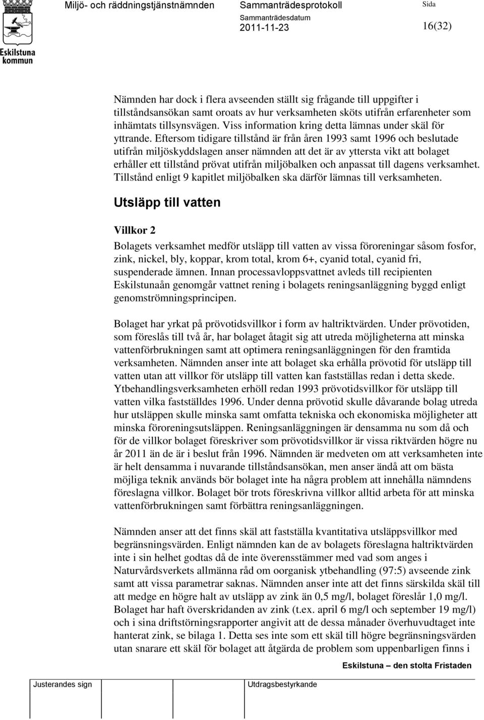 Eftersom tidigare tillstånd är från åren 1993 samt 1996 och beslutade utifrån miljöskyddslagen anser nämnden att det är av yttersta vikt att bolaget erhåller ett tillstånd prövat utifrån miljöbalken