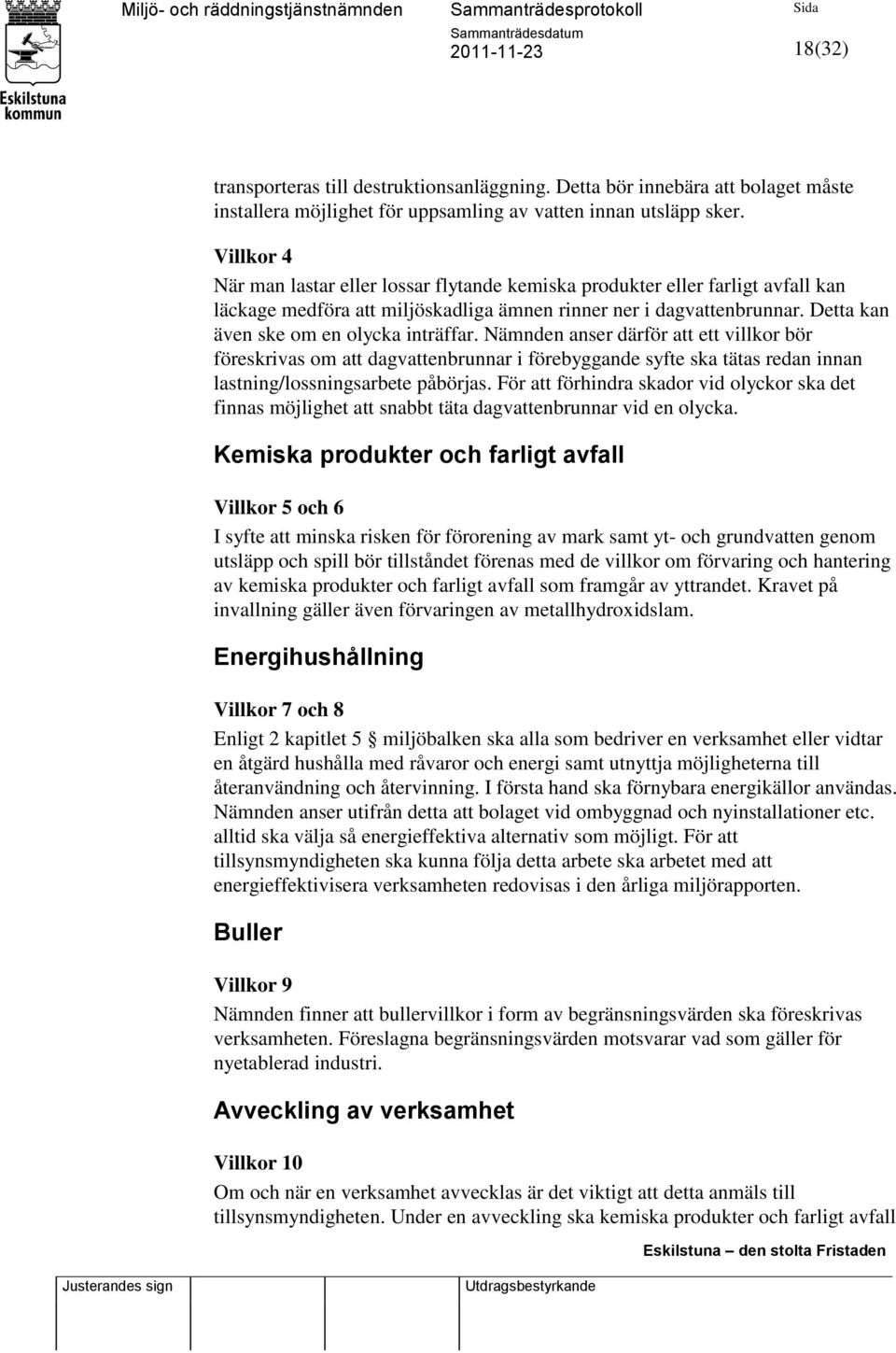 Detta kan även ske om en olycka inträffar. Nämnden anser därför att ett villkor bör föreskrivas om att dagvattenbrunnar i förebyggande syfte ska tätas redan innan lastning/lossningsarbete påbörjas.