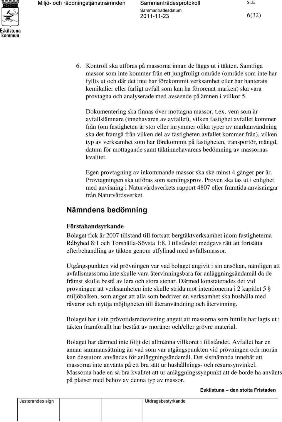 förorenat marken) ska vara provtagna och analyserade med avseende på ämnen i villkor 5. Dokumentering ska finnas över mottagna massor, t.ex.