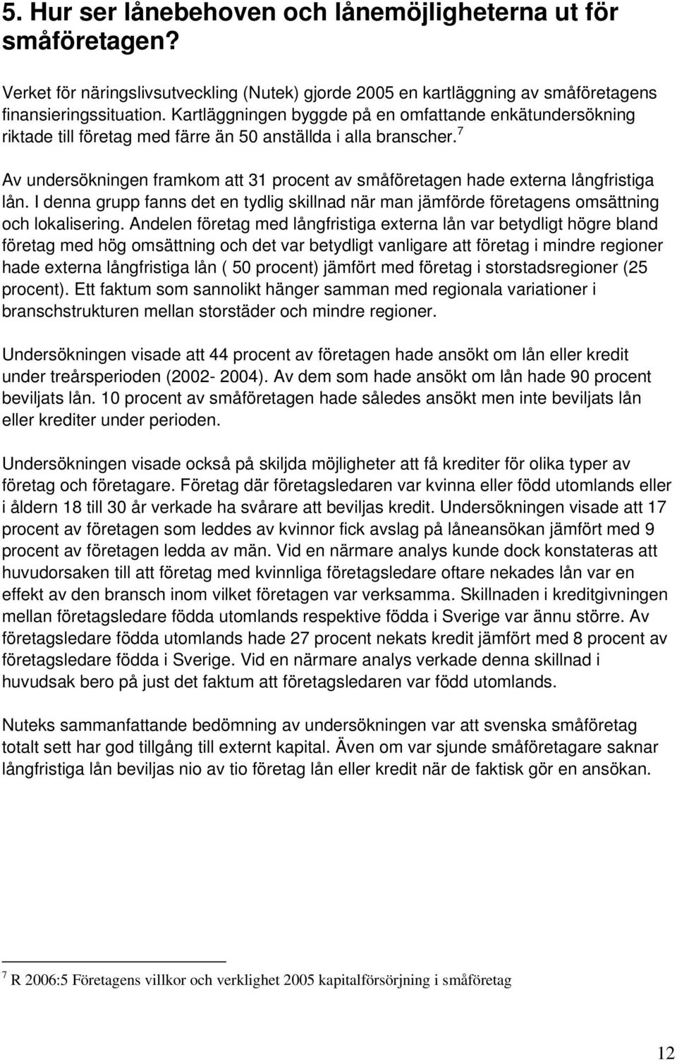 7 Av undersökningen framkom att 31 procent av småföretagen hade externa långfristiga lån. I denna grupp fanns det en tydlig skillnad när man jämförde företagens omsättning och lokalisering.