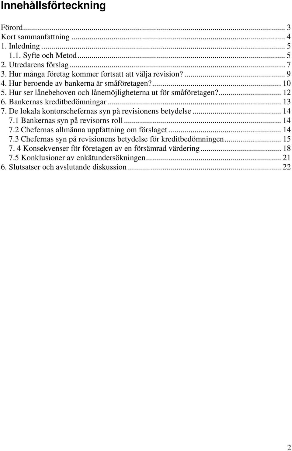 De lokala kontorschefernas syn på revisionens betydelse... 14 7.1 Bankernas syn på revisorns roll... 14 7.2 Chefernas allmänna uppfattning om förslaget... 14 7.3 Chefernas syn på revisionens betydelse för kreditbedömningen.