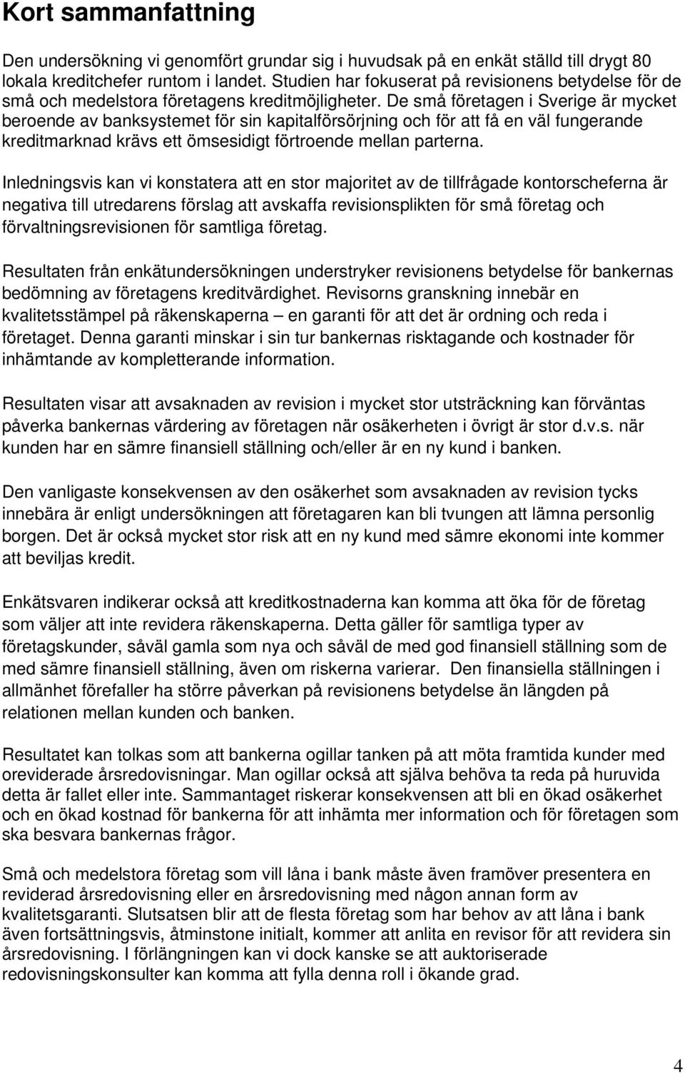 De små företagen i Sverige är mycket beroende av banksystemet för sin kapitalförsörjning och för att få en väl fungerande kreditmarknad krävs ett ömsesidigt förtroende mellan parterna.