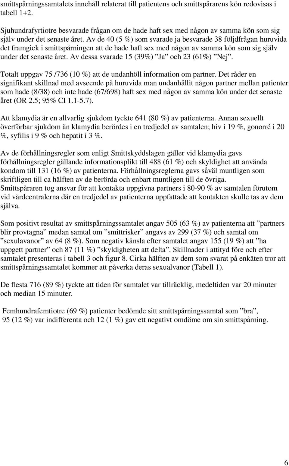 Av de 40 (5 %) som svarade ja besvarade 38 följdfrågan huruvida det framgick i smittspårningen att de hade haft sex med någon av samma kön som sig själv under det senaste året.