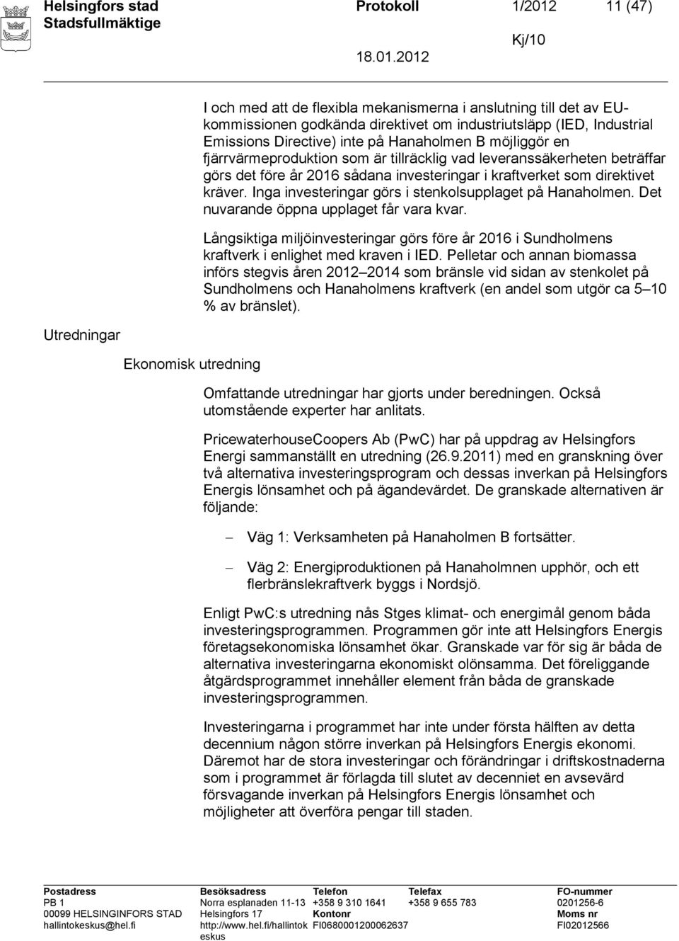 direktivet kräver. Inga investeringar görs i stenkolsupplaget på Hanaholmen. Det nuvarande öppna upplaget får vara kvar.