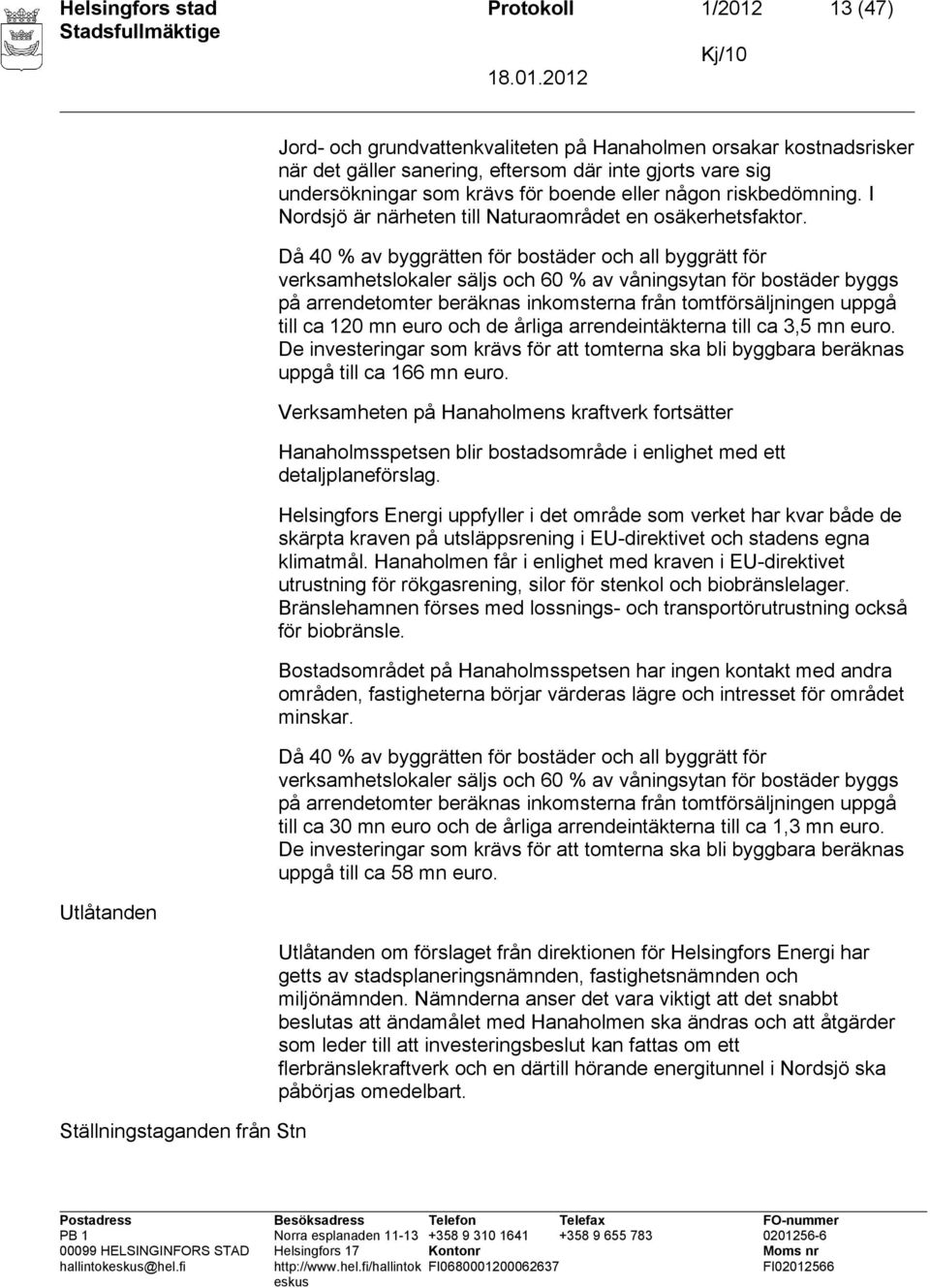 Då 40 % av byggrätten för bostäder och all byggrätt för verksamhetslokaler säljs och 60 % av våningsytan för bostäder byggs på arrendetomter beräknas inkomsterna från tomtförsäljningen uppgå till ca