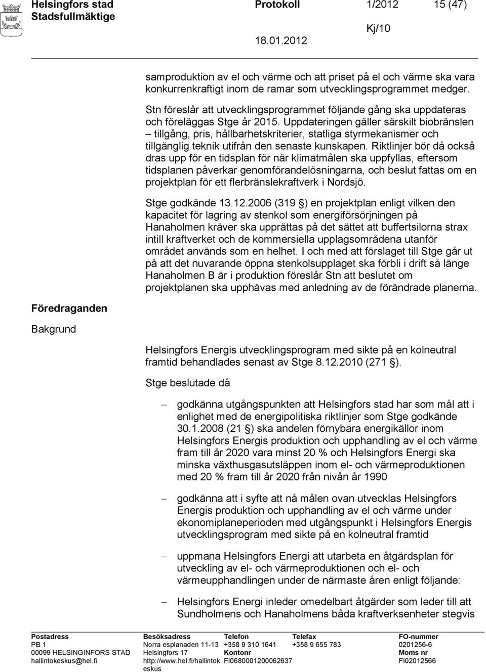 Uppdateringen gäller särskilt biobränslen tillgång, pris, hållbarhetskriterier, statliga styrmekanismer och tillgänglig teknik utifrån den senaste kunskapen.