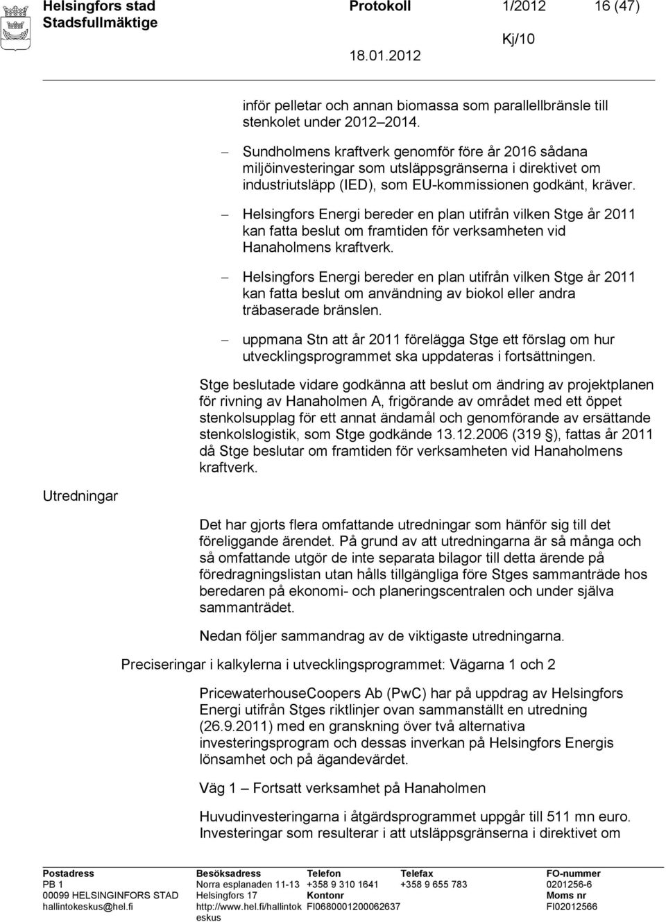 Helsingfors Energi bereder en plan utifrån vilken Stge år 2011 kan fatta beslut om framtiden för verksamheten vid Hanaholmens kraftverk.