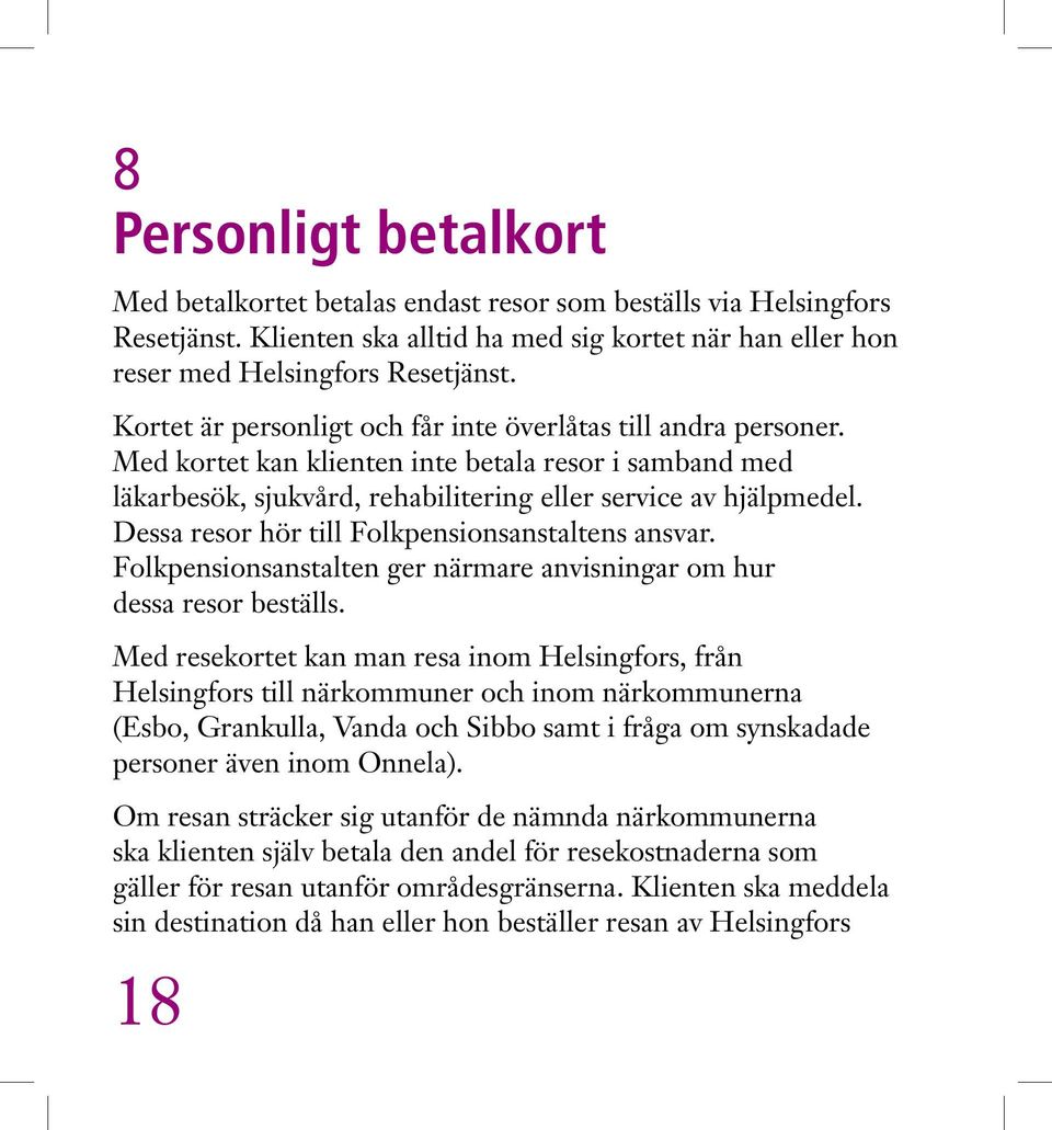 Dessa resor hör till Folkpensionsanstaltens ansvar. Folkpensionsanstalten ger närmare anvisningar om hur dessa resor beställs.