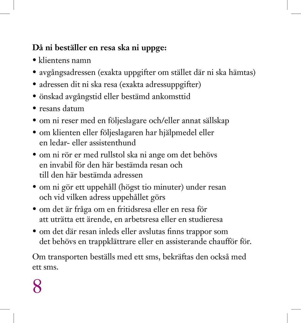 ange om det behövs en invabil för den här bestämda resan och till den här bestämda adressen om ni gör ett uppehåll (högst tio minuter) under resan och vid vilken adress uppehållet görs om det är