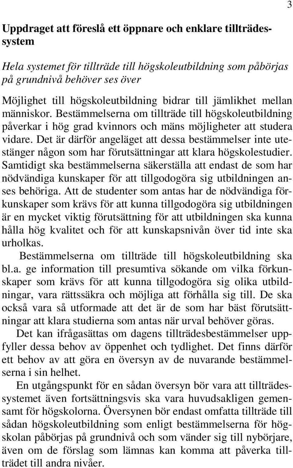 Det är därför angeläget att dessa bestämmelser inte utestänger någon som har förutsättningar att klara högskolestudier.