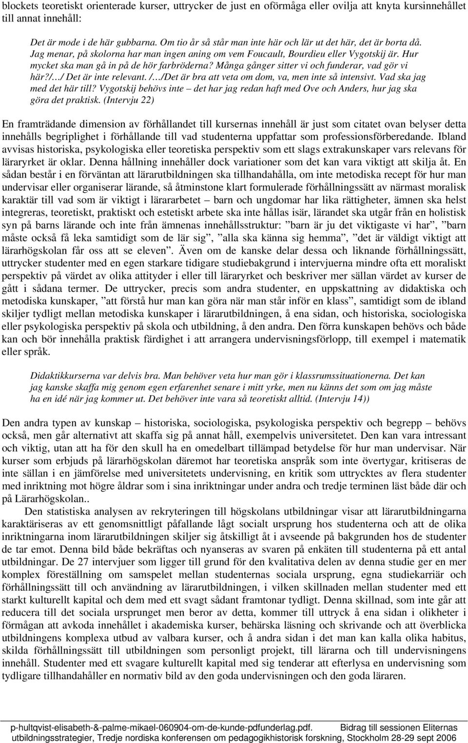 Hur mycket ska man gå in på de hör farbröderna? Många gånger sitter vi och funderar, vad gör vi här?/ / Det är inte relevant. / /Det är bra att veta om dom, va, men inte så intensivt.
