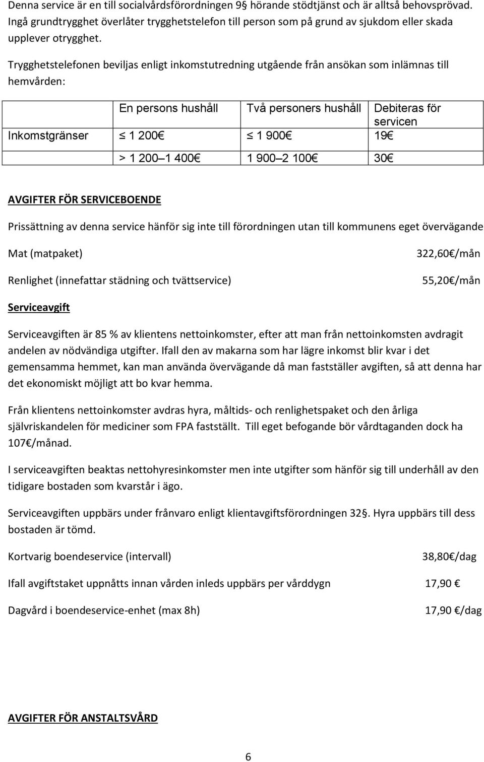 Trygghetstelefonen beviljas enligt inkomstutredning utgående från ansökan som inlämnas till hemvården: En persons hushåll Två personers hushåll Debiteras för servicen Inkomstgränser 1 200 1 900 19 1