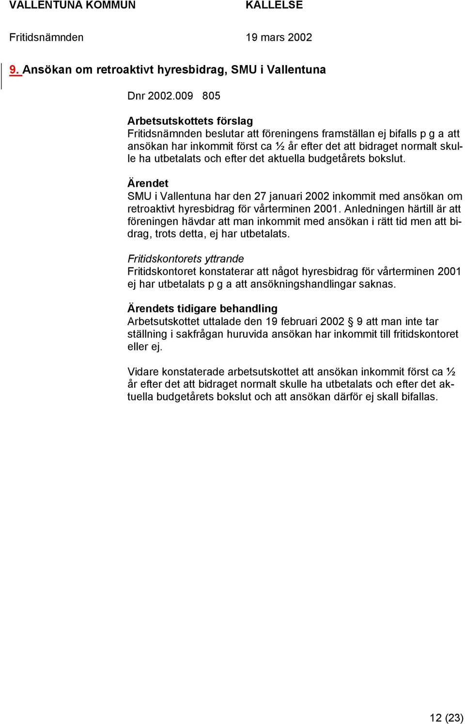 efter det aktuella budgetårets bokslut. SMU i Vallentuna har den 27 januari 2002 inkommit med ansökan om retroaktivt hyresbidrag för vårterminen 2001.