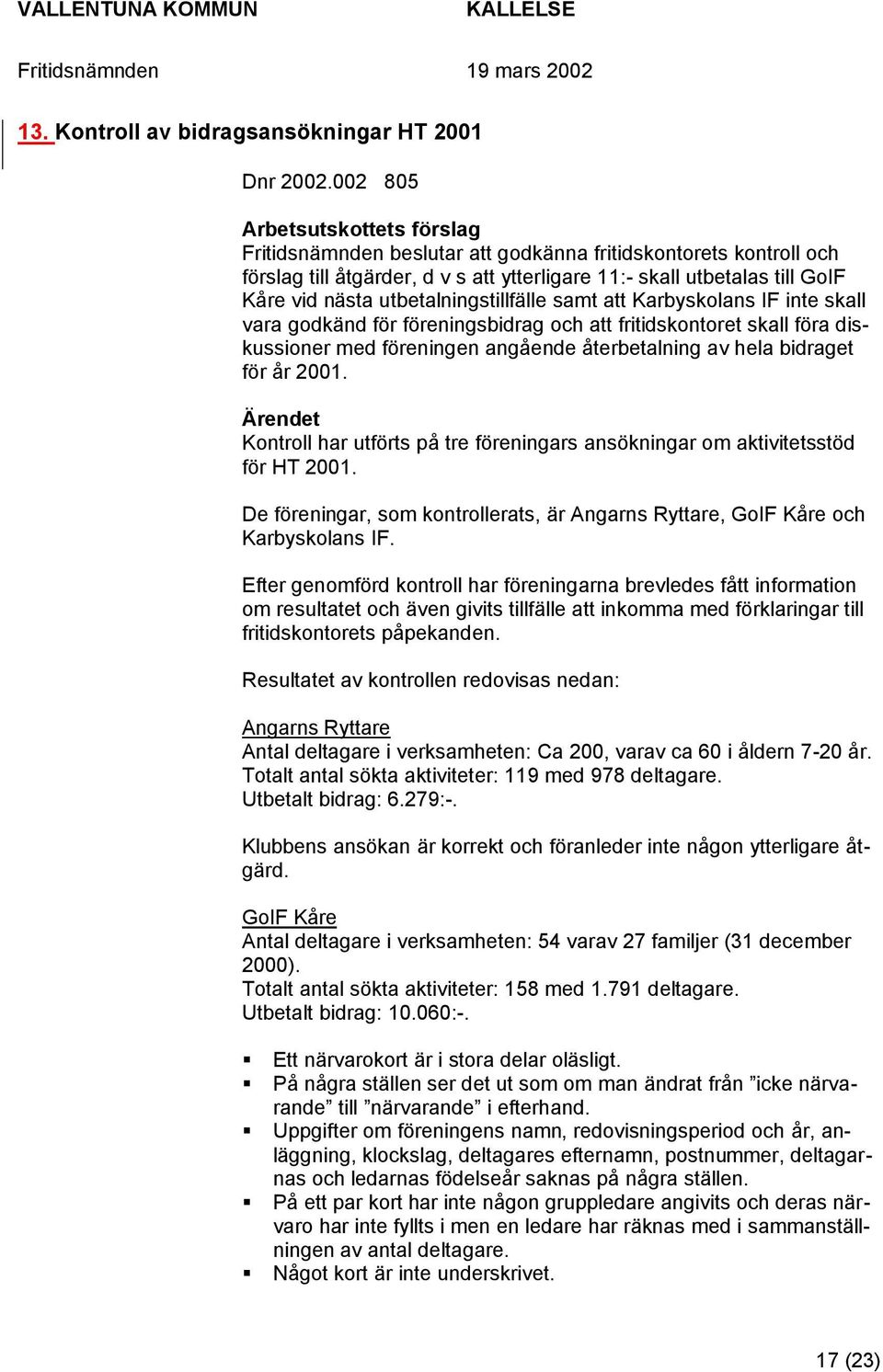 utbetalningstillfälle samt att Karbyskolans IF inte skall vara godkänd för föreningsbidrag och att fritidskontoret skall föra diskussioner med föreningen angående återbetalning av hela bidraget för