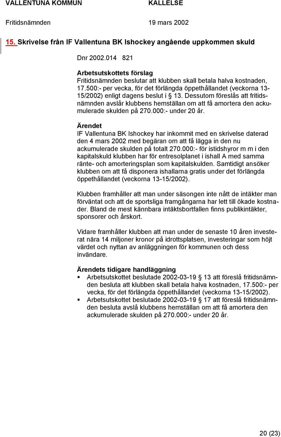 Dessutom föreslås att fritidsnämnden avslår klubbens hemställan om att få amortera den ackumulerade skulden på 270.000:- under 20 år.