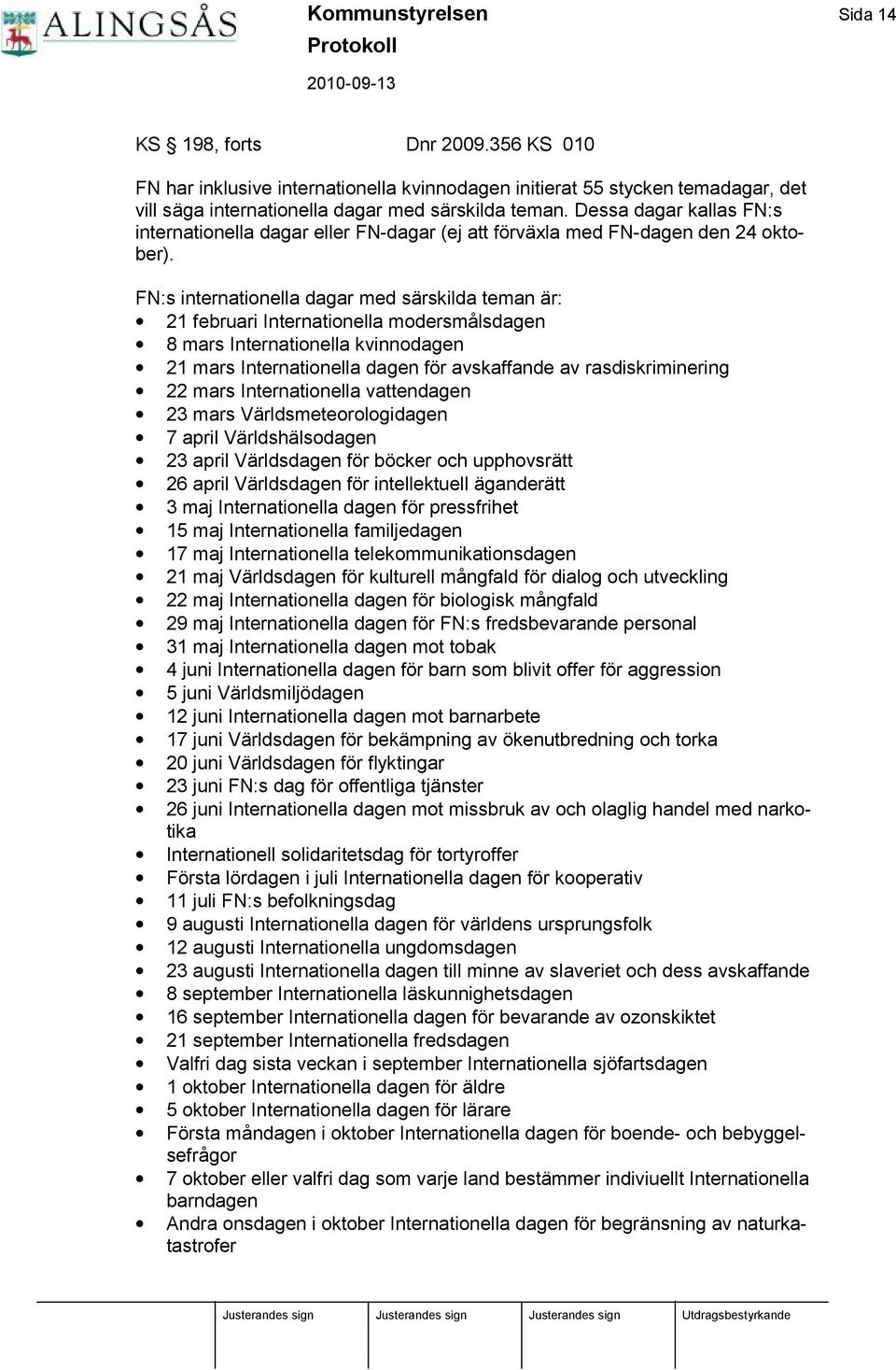 FN:s internationella dagar med särskilda teman är: 21 februari Internationella modersmålsdagen 8 mars Internationella kvinnodagen 21 mars Internationella dagen fö r avskaffande av rasdiskriminering