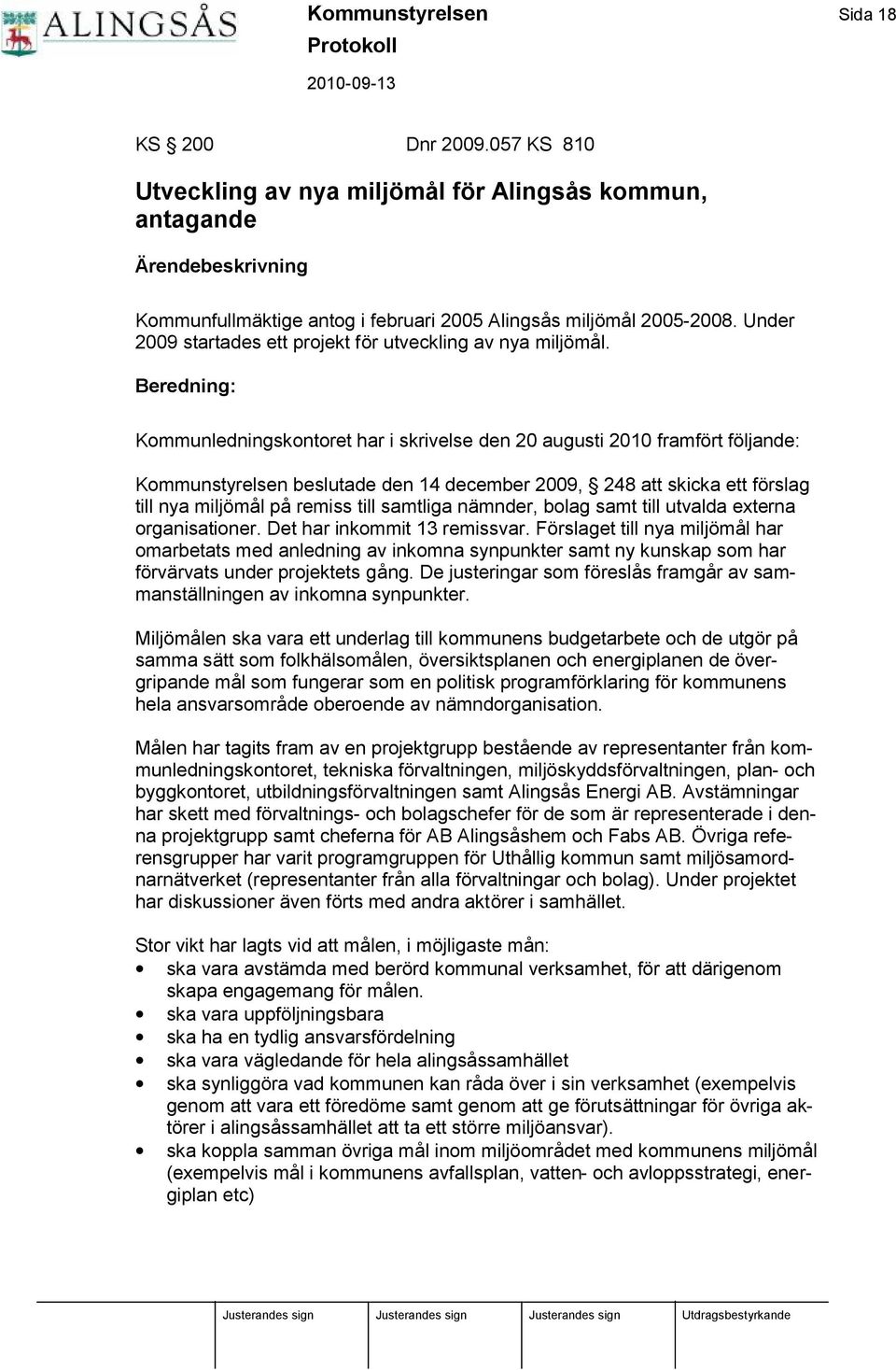 Beredning: Kommunledningskontoret har i skrivelse den 20 augusti 2010 framfö rt fö ljande: Kommunstyrelsen beslutade den 14 december 2009, 248 att skicka ett fö rslag till nya miljö mål på remiss