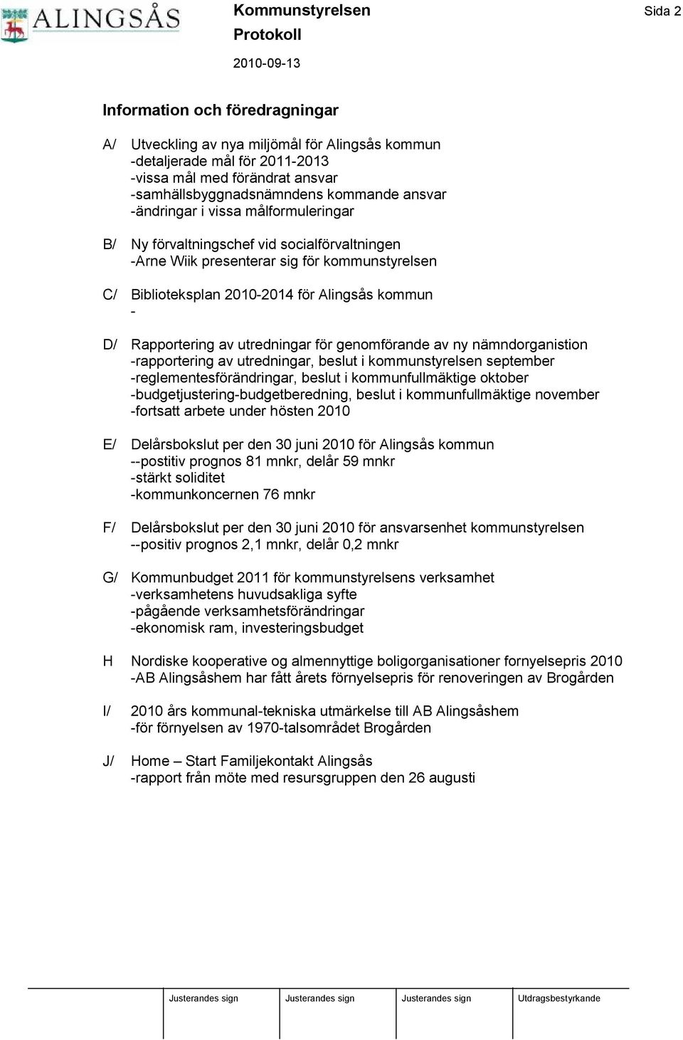 D/ Rapportering av utredningar fö r genomfö rande av ny nämndorganistion -rapportering av utredningar, beslut i kommunstyrelsen september -reglementesfö rändringar, beslut i kommunfullmäktige oktober