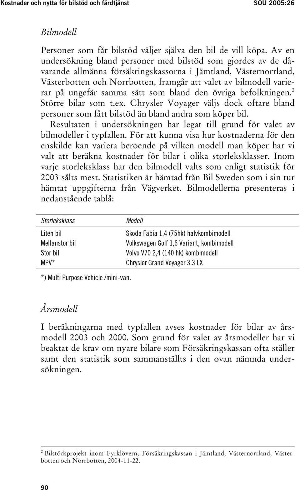 på ungefär samma sätt som bland den övriga befolkningen. 2 Större bilar som t.ex. Chrysler Voyager väljs dock oftare bland personer som fått bilstöd än bland andra som köper bil.