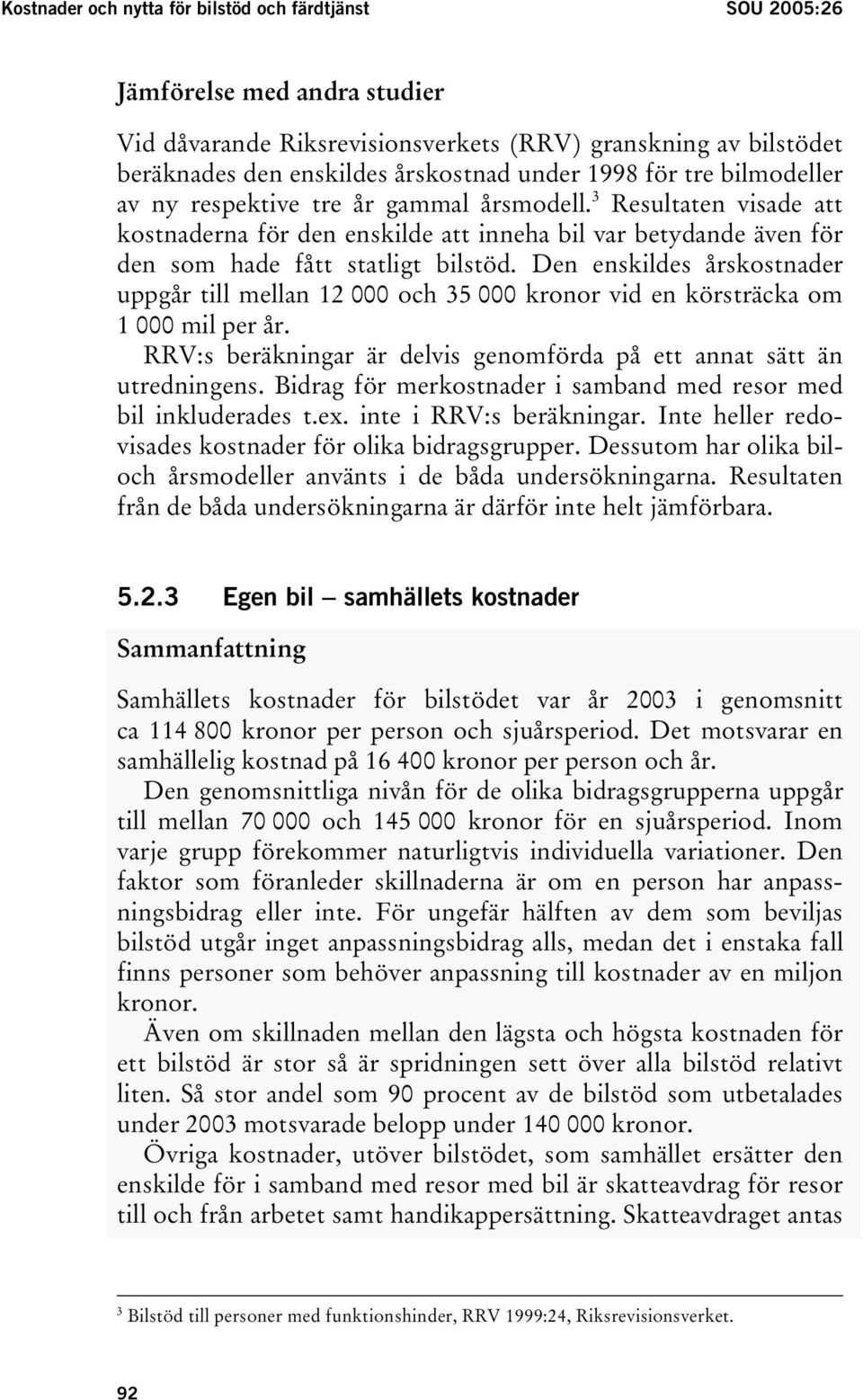 Den enskildes årskostnader uppgår till mellan 12 000 och 35 000 kronor vid en körsträcka om 1 000 mil per år. RRV:s beräkningar är delvis genomförda på ett annat sätt än utredningens.