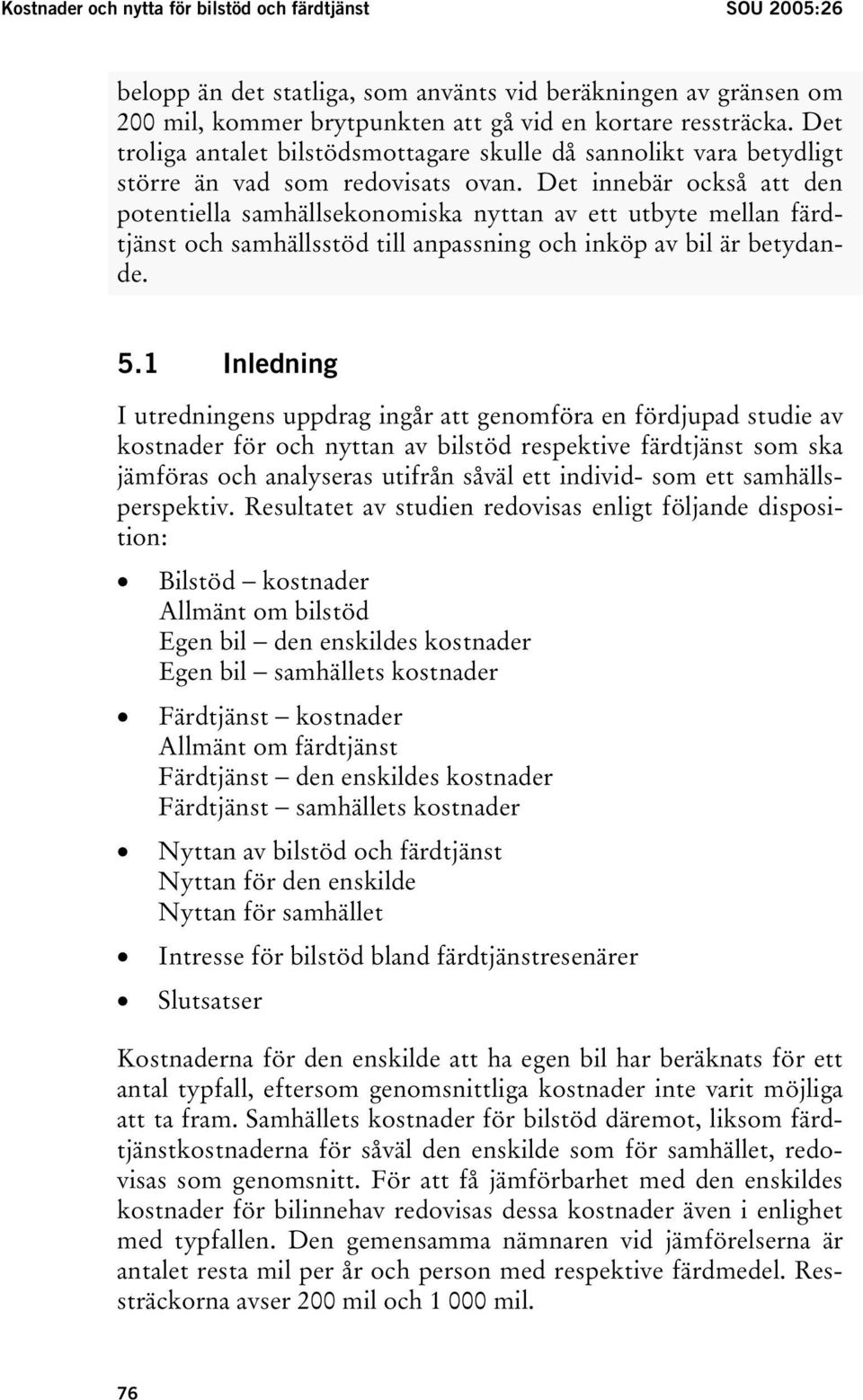 Det innebär också att den potentiella samhällsekonomiska nyttan av ett utbyte mellan färdtjänst och samhällsstöd till anpassning och inköp av bil är betydande. 5.