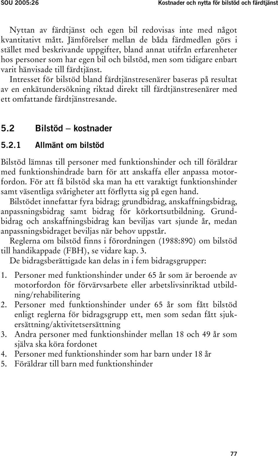 till färdtjänst. Intresset för bilstöd bland färdtjänstresenärer baseras på resultat av en enkätundersökning riktad direkt till färdtjänstresenärer med ett omfattande färdtjänstresande. 5.