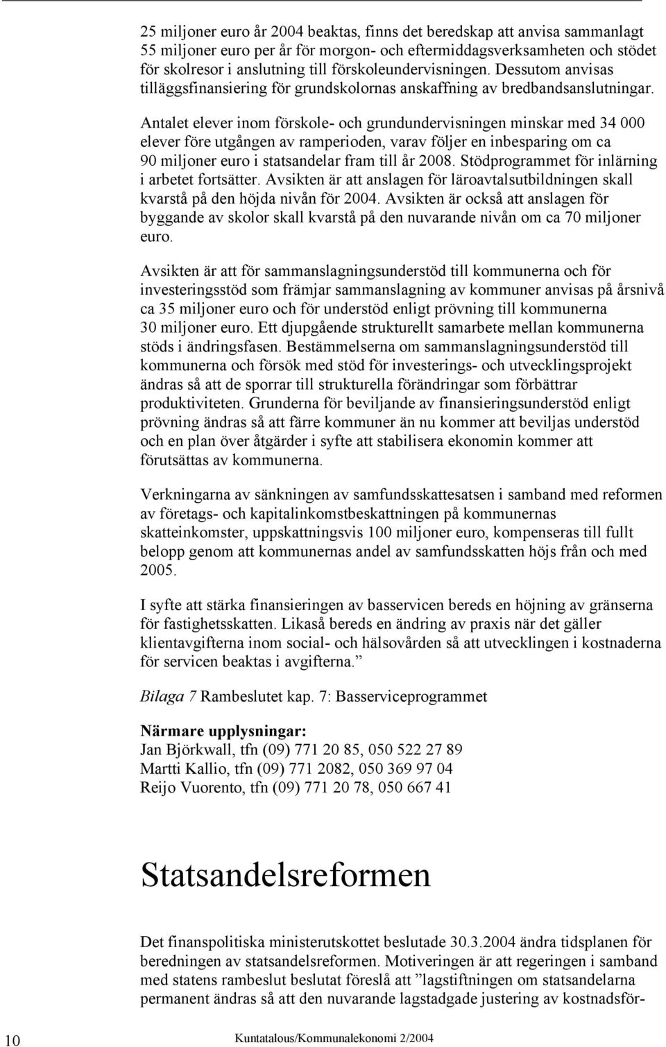 Antalet elever inom förskole- och grundundervisningen minskar med 34 000 elever före utgången av ramperioden, varav följer en inbesparing om ca 90 miljoner euro i statsandelar fram till år 2008.