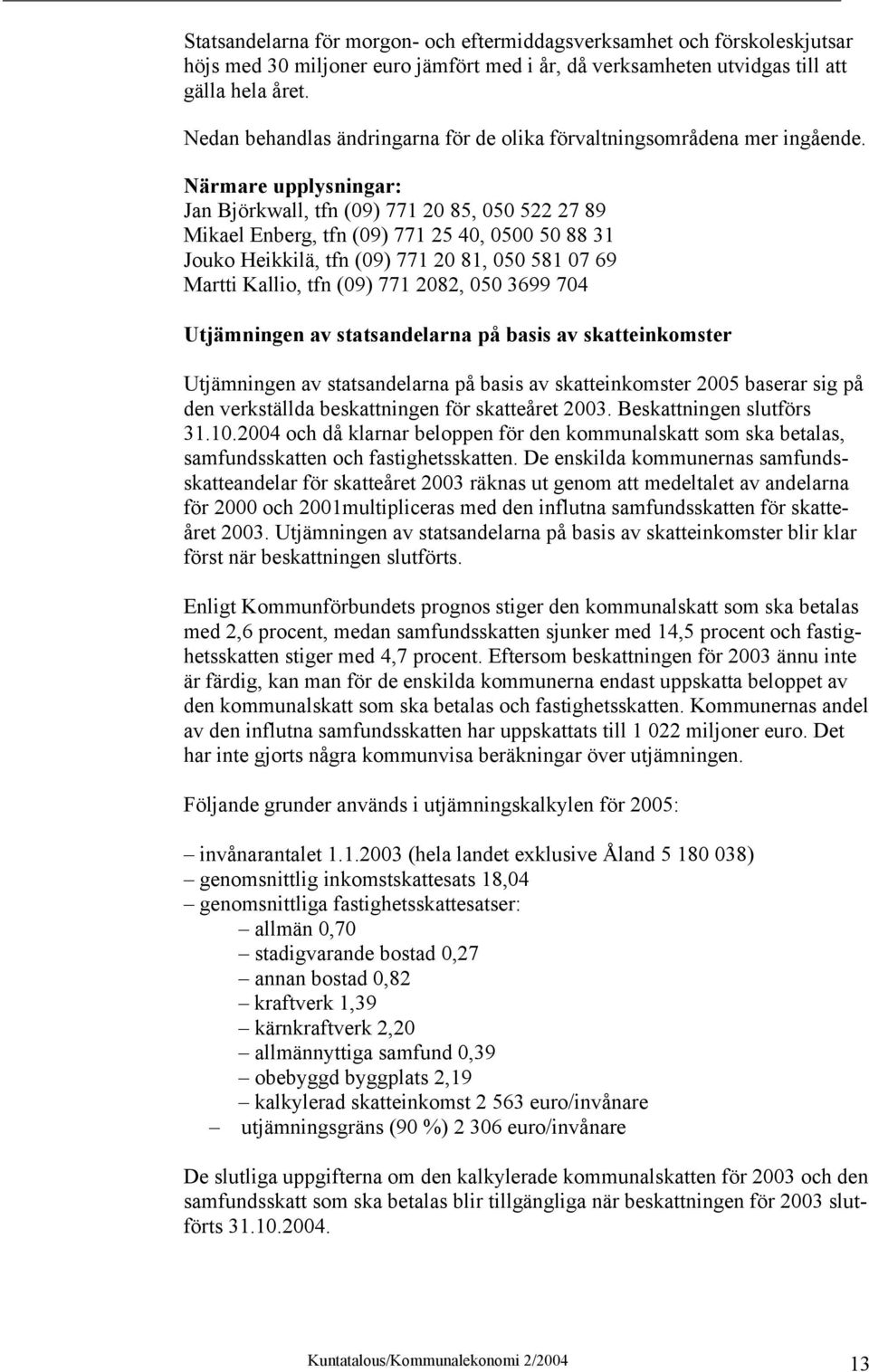 Närmare upplysningar: Jan Björkwall, tfn (09) 771 20 85, 050 522 27 89 Mikael Enberg, tfn (09) 771 25 40, 0500 50 88 31 Jouko Heikkilä, tfn (09) 771 20 81, 050 581 07 69 Martti Kallio, tfn (09) 771