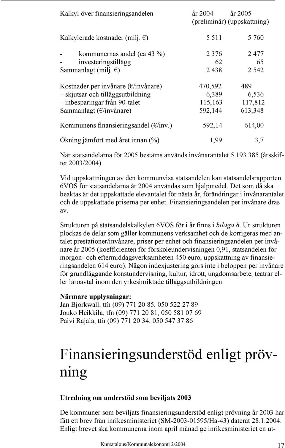 ) 2 438 2 542 Kostnader per invånare ( /invånare) 470,592 489 skjutsar och tilläggsutbildning 6,389 6,536 inbesparingar från 90-talet 115,163 117,812 Sammanlagt ( /invånare) 592,144 613,348 Kommunens